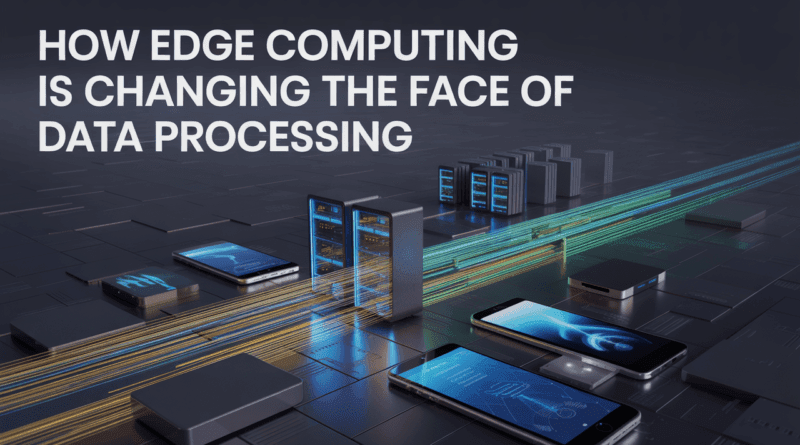 How Edge Computing is Changing the Face of Data Processing in 2026