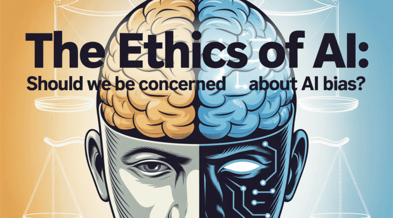 The Ethics of AI : Should We Be Concerned About AI Bias
